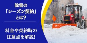除雪のシーズン契約とは？料金や契約時の注意点を解説！